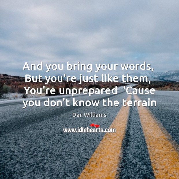 And you bring your words,  But you’re just like them,  You’re unprepared Dar Williams Picture Quote