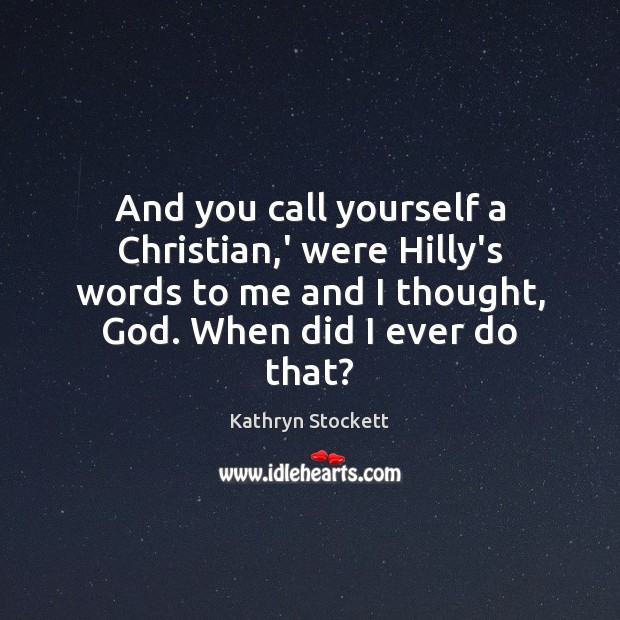 And you call yourself a Christian,’ were Hilly’s words to me Kathryn Stockett Picture Quote