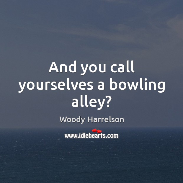 And you call yourselves a bowling alley? Woody Harrelson Picture Quote