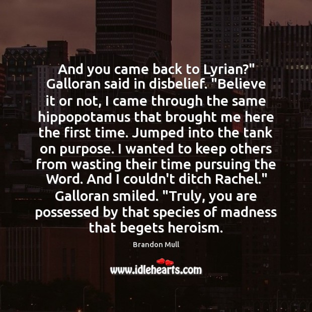 And you came back to Lyrian?” Galloran said in disbelief. “Believe it Brandon Mull Picture Quote