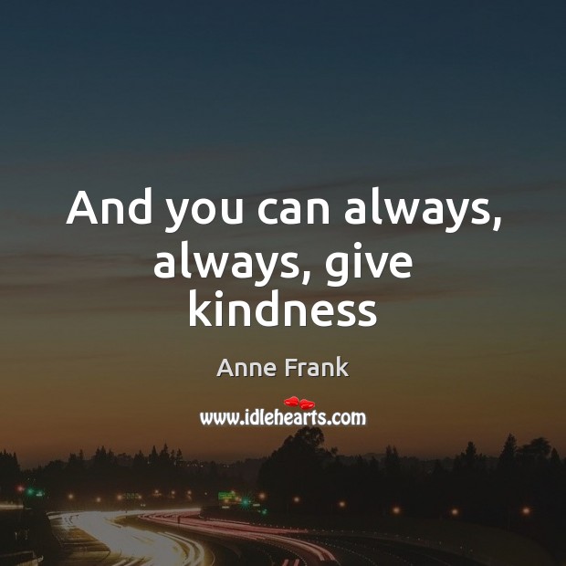 And you can always, always, give kindness Anne Frank Picture Quote