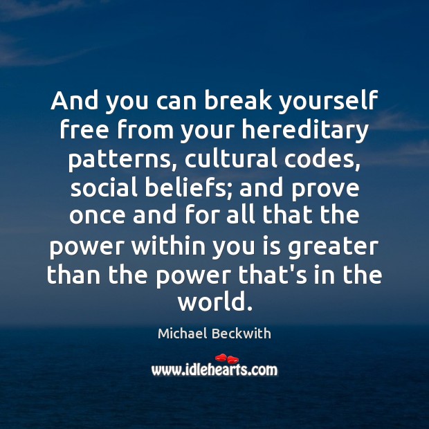 And you can break yourself free from your hereditary patterns, cultural codes, Image