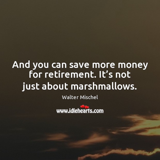 And you can save more money for retirement. It’s not just about marshmallows. Walter Mischel Picture Quote