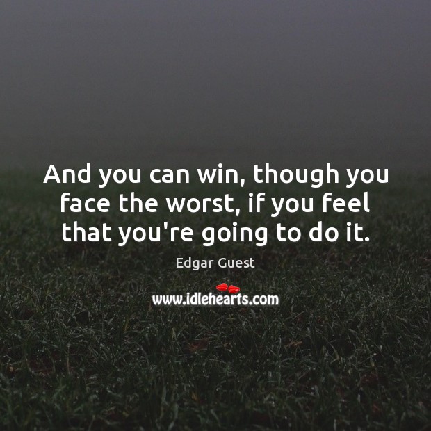 And you can win, though you face the worst, if you feel that you’re going to do it. Edgar Guest Picture Quote