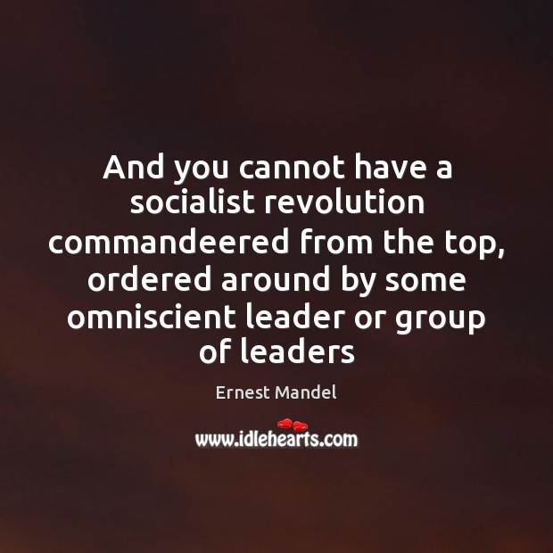 And you cannot have a socialist revolution commandeered from the top, ordered Ernest Mandel Picture Quote