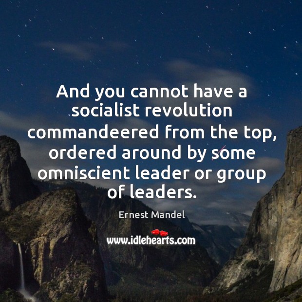 And you cannot have a socialist revolution commandeered from the top, ordered Ernest Mandel Picture Quote