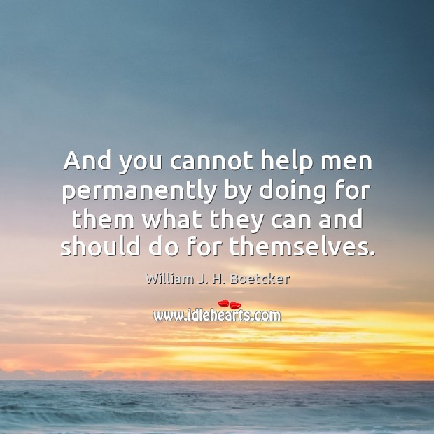 And you cannot help men permanently by doing for them what they William J. H. Boetcker Picture Quote