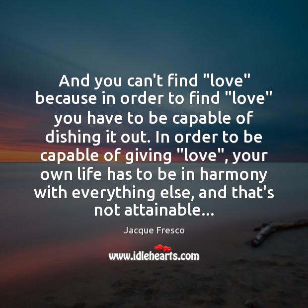 And you can’t find “love” because in order to find “love” you Jacque Fresco Picture Quote