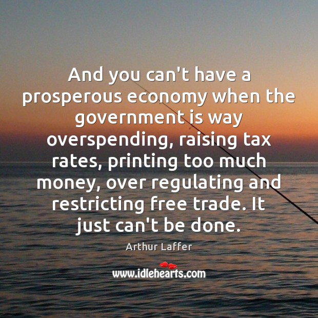 And you can’t have a prosperous economy when the government is way Image