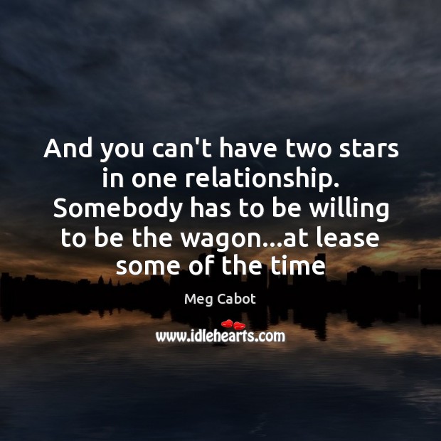 And you can’t have two stars in one relationship. Somebody has to Meg Cabot Picture Quote