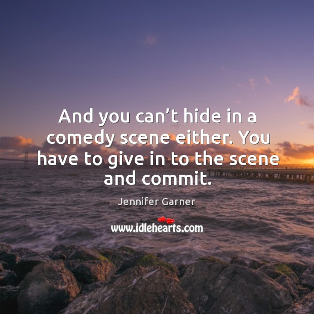 And you can’t hide in a comedy scene either. You have to give in to the scene and commit. Image