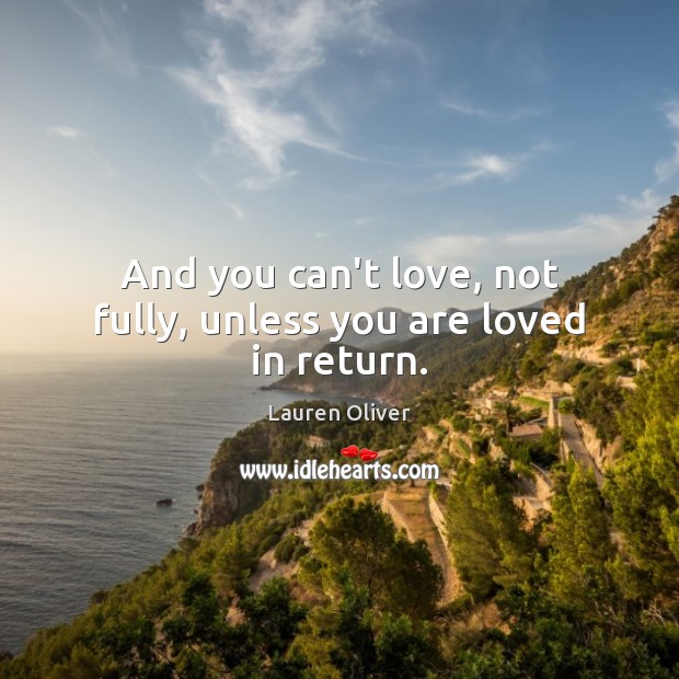 And you can’t love, not fully, unless you are loved in return. Lauren Oliver Picture Quote