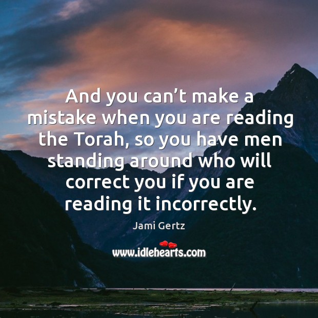 And you can’t make a mistake when you are reading the torah, so you have men Jami Gertz Picture Quote