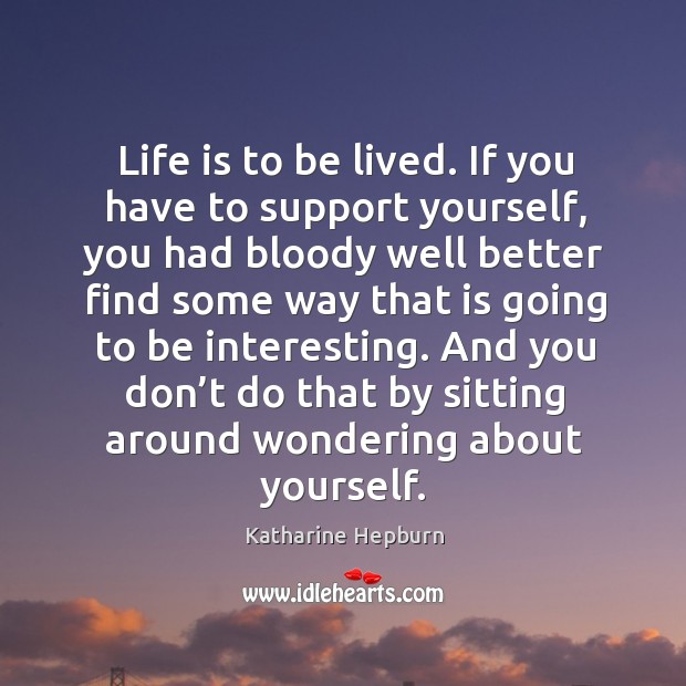 And you don’t do that by sitting around wondering about yourself. Life Quotes Image