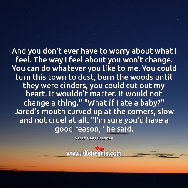 And you don’t ever have to worry about what I feel. The Sarah Rees Brennan Picture Quote