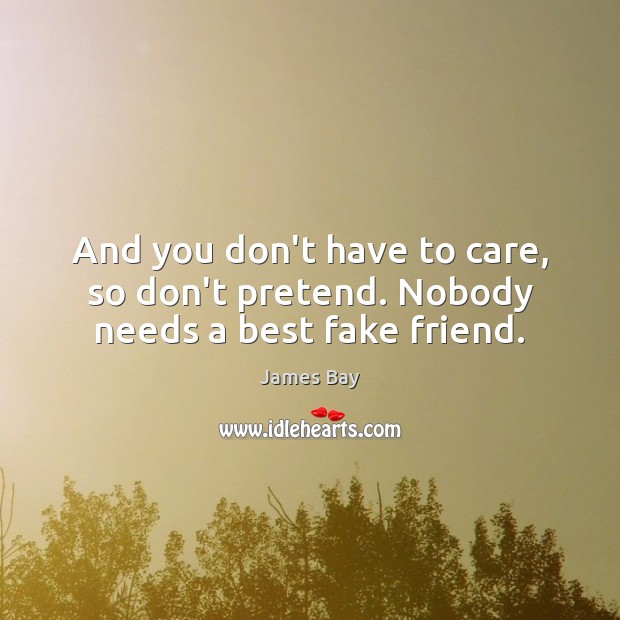 And you don’t have to care, so don’t pretend. Nobody needs a best fake friend. Pretend Quotes Image