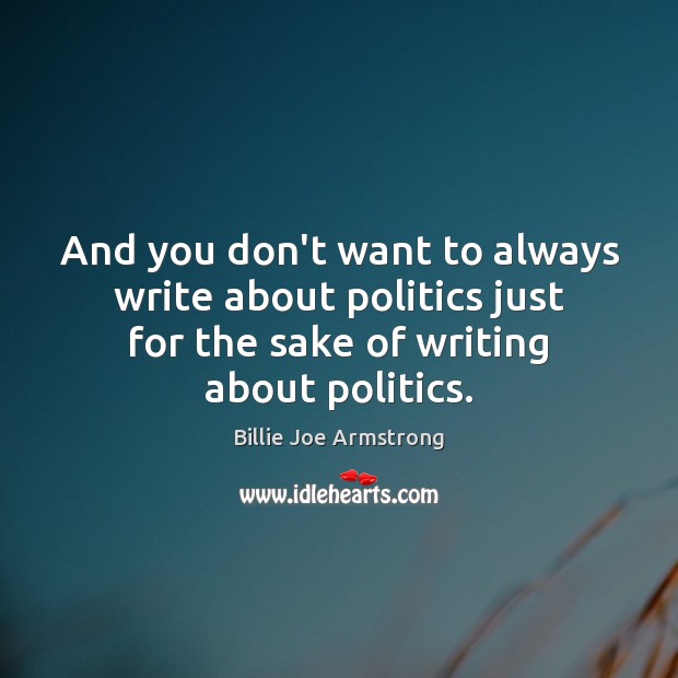 And you don’t want to always write about politics just for the Billie Joe Armstrong Picture Quote