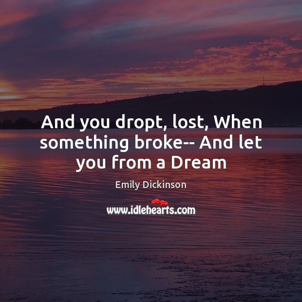 And you dropt, lost, When something broke– And let you from a Dream Emily Dickinson Picture Quote