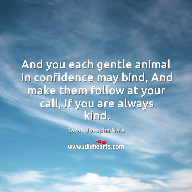 And you each gentle animal In confidence may bind, And make them Sarah Josepha Hale Picture Quote