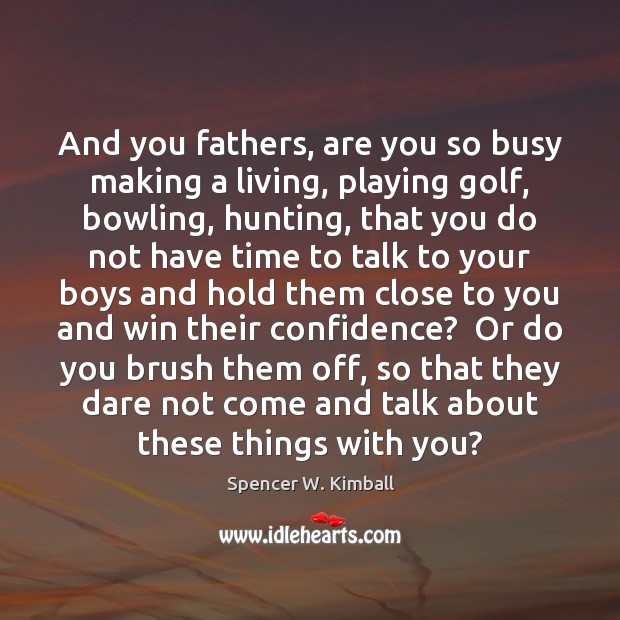And you fathers, are you so busy making a living, playing golf, Spencer W. Kimball Picture Quote