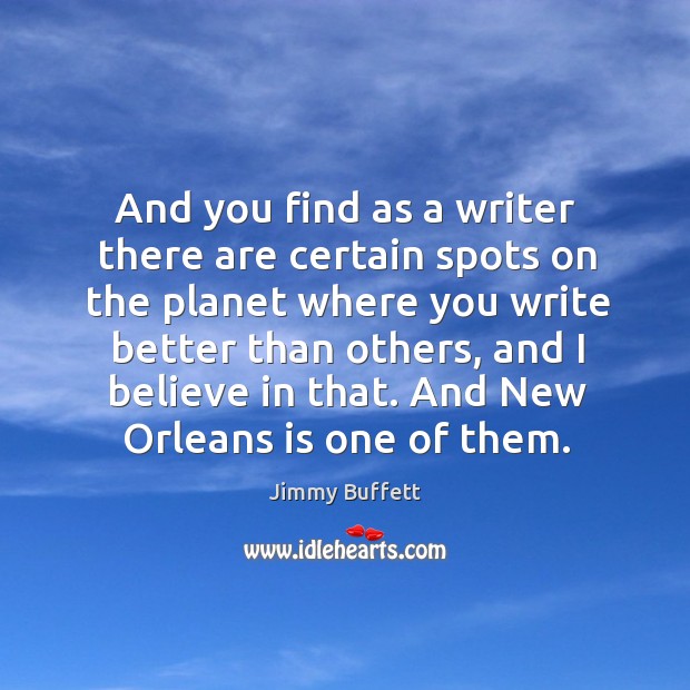 And you find as a writer there are certain spots on the planet where you write better than others Jimmy Buffett Picture Quote