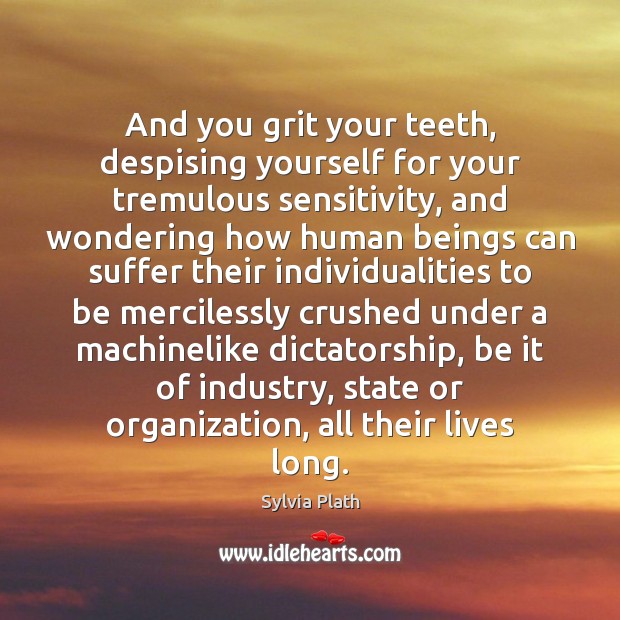 And you grit your teeth, despising yourself for your tremulous sensitivity, and Sylvia Plath Picture Quote