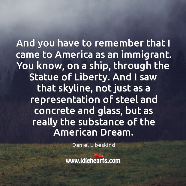 And you have to remember that I came to america as an immigrant. Daniel Libeskind Picture Quote