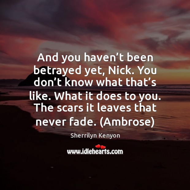And you haven’t been betrayed yet, Nick. You don’t know Sherrilyn Kenyon Picture Quote