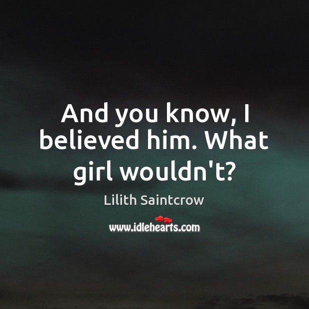 And you know, I believed him. What girl wouldn’t? Lilith Saintcrow Picture Quote