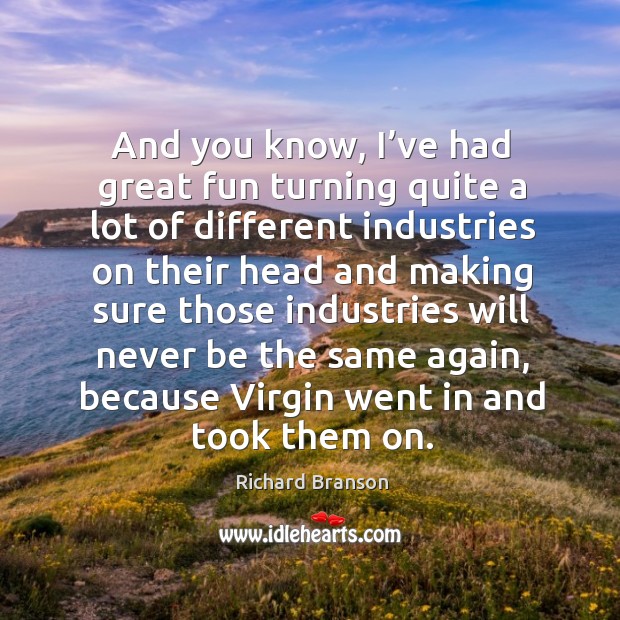 And you know, I’ve had great fun turning quite a lot of different industries Richard Branson Picture Quote