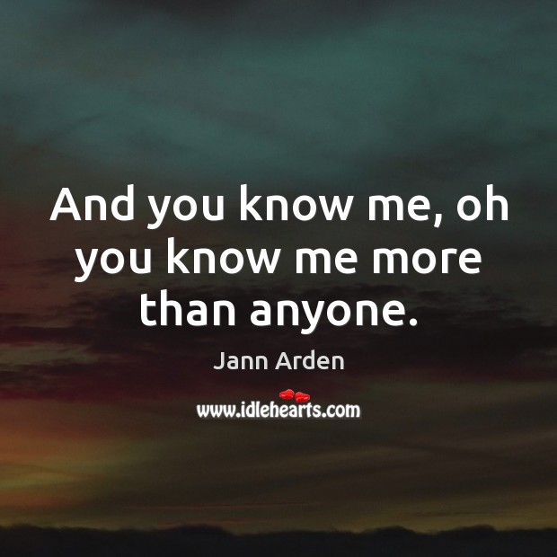 And you know me, oh you know me more than anyone. Jann Arden Picture Quote