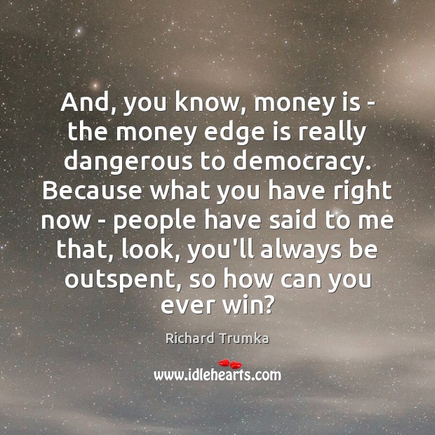 And, you know, money is – the money edge is really dangerous Richard Trumka Picture Quote