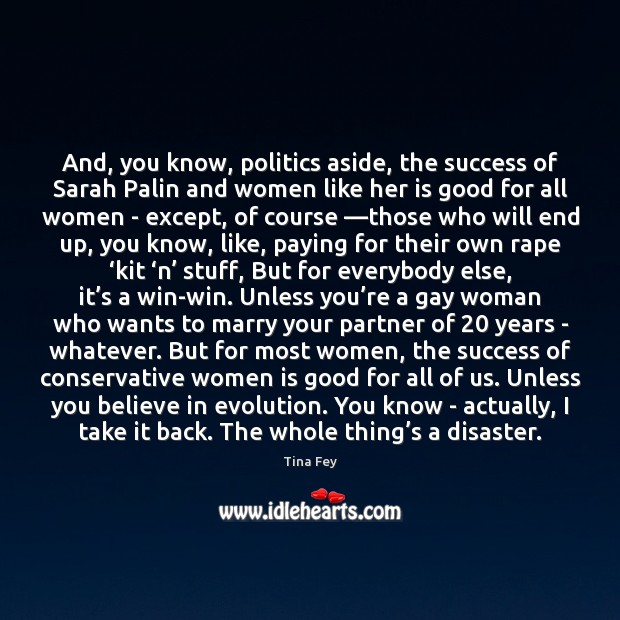 And, you know, politics aside, the success of Sarah Palin and women Tina Fey Picture Quote