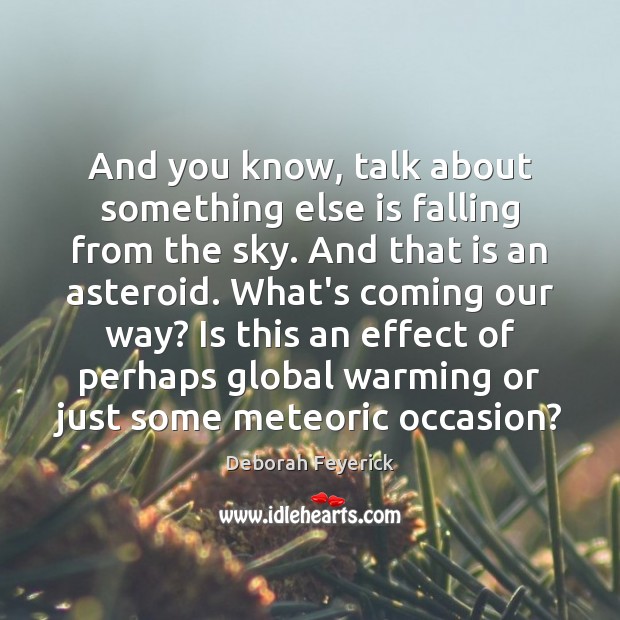 And you know, talk about something else is falling from the sky. Deborah Feyerick Picture Quote