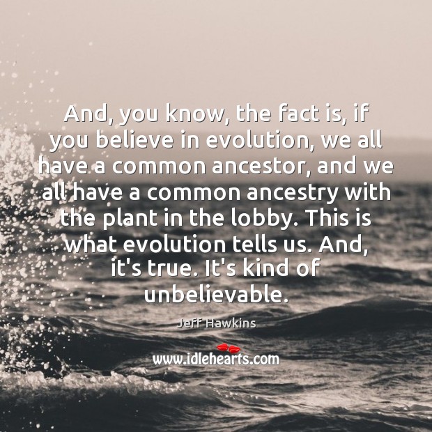 And, you know, the fact is, if you believe in evolution, we Jeff Hawkins Picture Quote