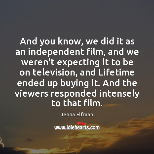 And you know, we did it as an independent film, and we Jenna Elfman Picture Quote
