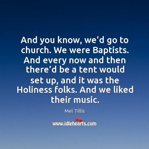 And you know, we’d go to church. We were baptists. And every now and then there’d be a tent Mel Tillis Picture Quote