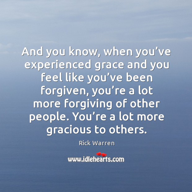 And you know, when you’ve experienced grace and you feel like you’ve been forgiven Rick Warren Picture Quote