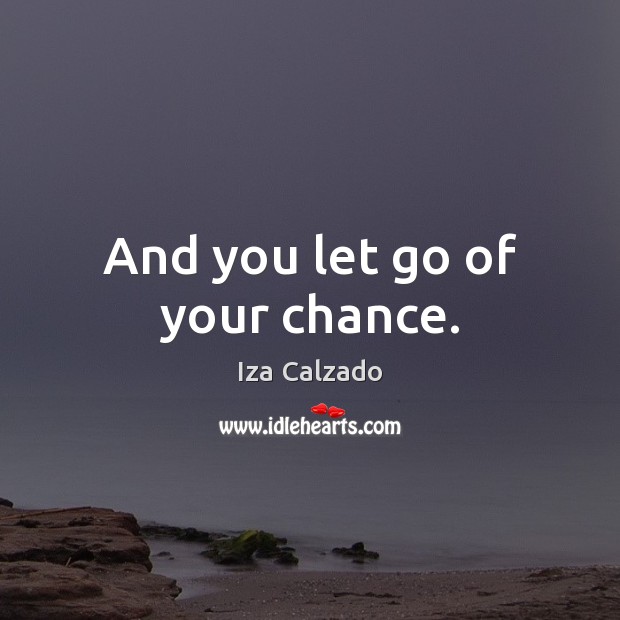 And you let go of your chance. Iza Calzado Picture Quote