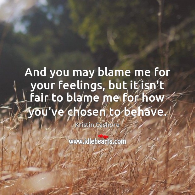 And you may blame me for your feelings, but it isn’t fair Kristin Cashore Picture Quote