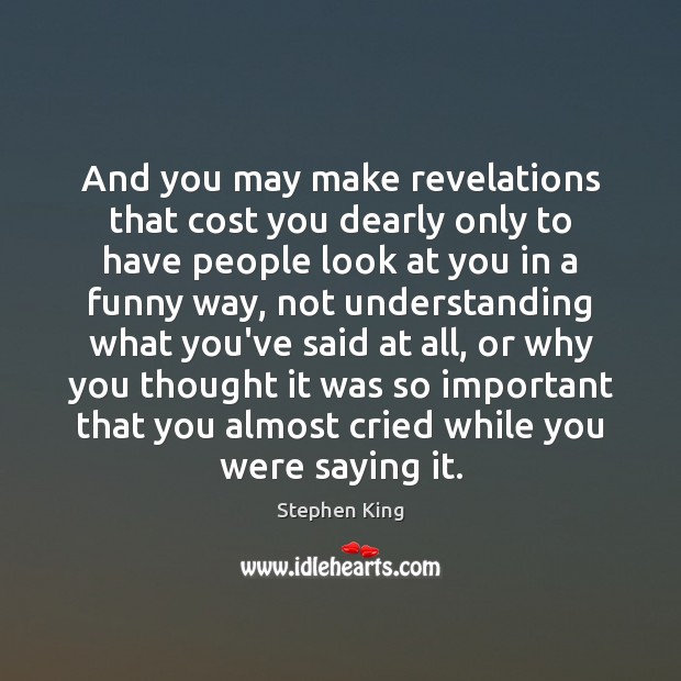 And you may make revelations that cost you dearly only to have Image