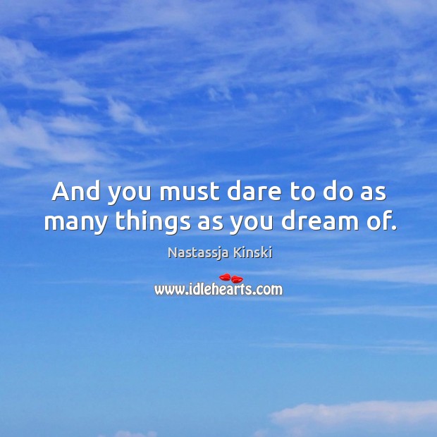 And you must dare to do as many things as you dream of. Nastassja Kinski Picture Quote