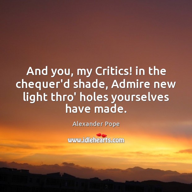 And you, my Critics! in the chequer’d shade, Admire new light thro’ Image
