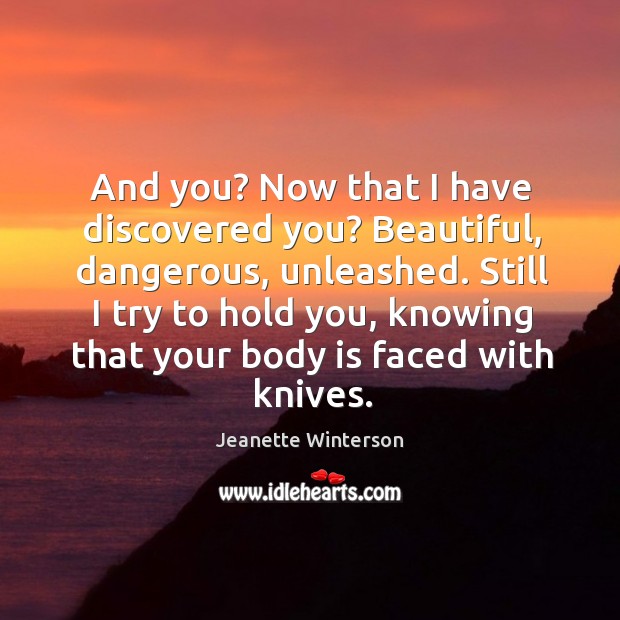 And you? Now that I have discovered you? Beautiful, dangerous, unleashed. Still Jeanette Winterson Picture Quote