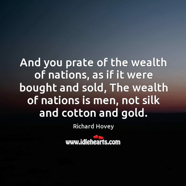 And you prate of the wealth of nations, as if it were bought and sold Richard Hovey Picture Quote