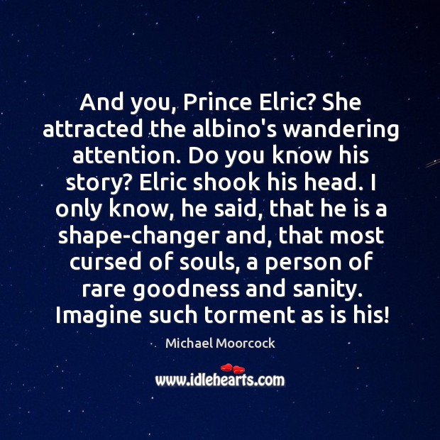 And you, Prince Elric? She attracted the albino’s wandering attention. Do you Michael Moorcock Picture Quote