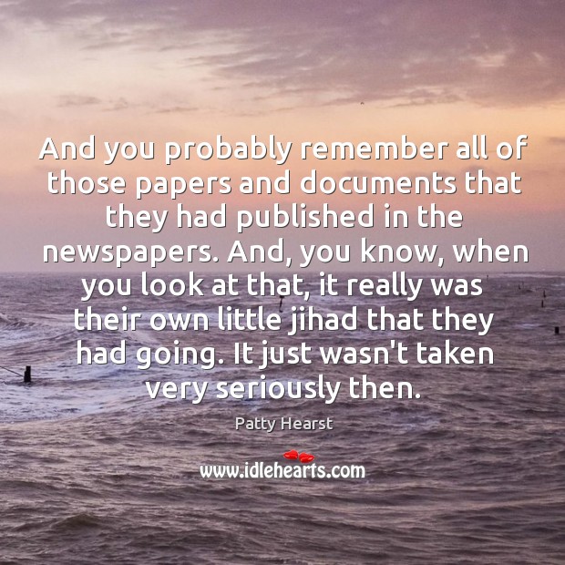 And you probably remember all of those papers and documents that they Patty Hearst Picture Quote
