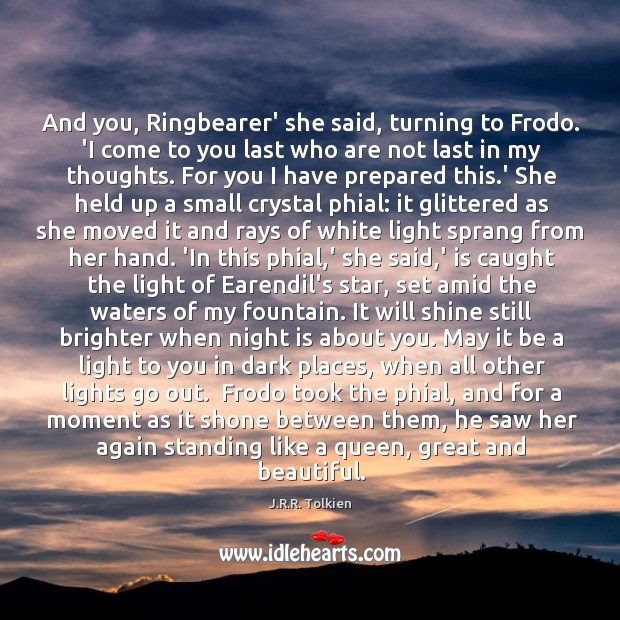 And you, Ringbearer’ she said, turning to Frodo. ‘I come to you J.R.R. Tolkien Picture Quote