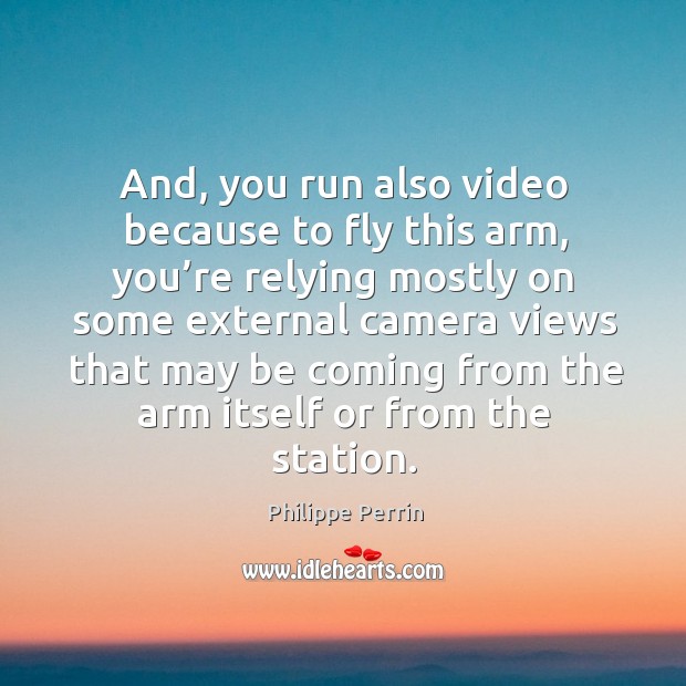 And, you run also video because to fly this arm, you’re relying mostly Philippe Perrin Picture Quote