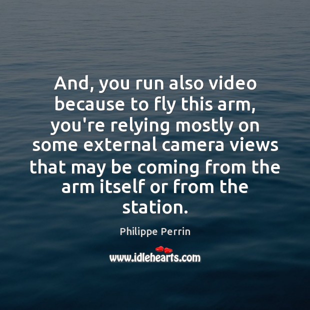 And, you run also video because to fly this arm, you’re relying Philippe Perrin Picture Quote